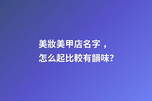 美妝美甲店名字，怎么起比較有韻味？-第1張-店鋪起名-玄機派
